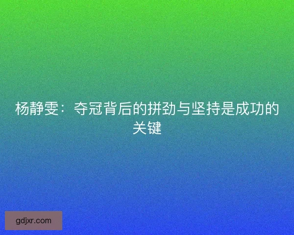 杨静雯：夺冠背后的拼劲与坚持是成功的关键