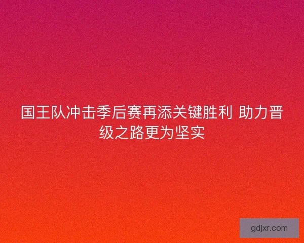 国王队冲击季后赛再添关键胜利 助力晋级之路更为坚实