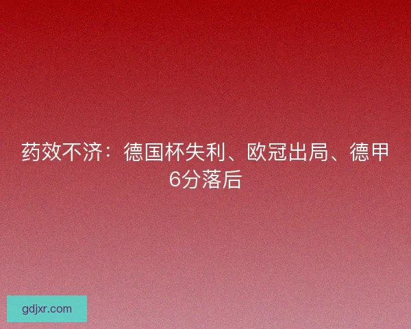 药效不济：德国杯失利、欧冠出局、德甲6分落后