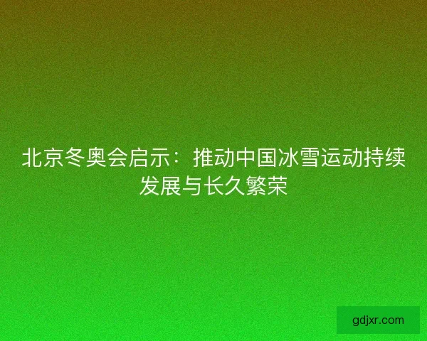 北京冬奥会启示：推动中国冰雪运动持续发展与长久繁荣